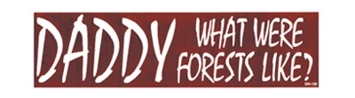 DADDY, WHAT WERE FORESTS LIKE? BUMPER STICKER