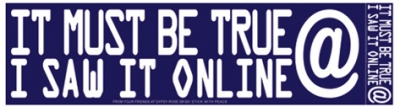 IT MUST BE TRUE I SAW IT ONLINE BUMPER STICKER