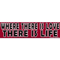 WHERE THERE IS LOVE THERE IS LIFE BUMPER STICKER