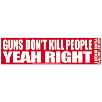 GUNS DON'T KILL PEOPLE YEAH RIGHT BUMPER STICKER